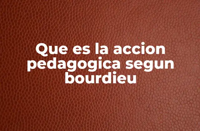 Que es la Accion Pedagogica Segun Bourdieu 2 La relación entre acción pedagógica y reproducción social