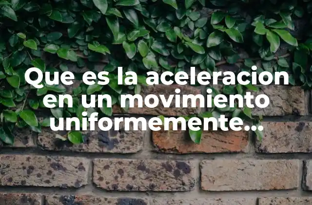 Que es la Aceleracion en un Movimiento Uniformemente Acelerado