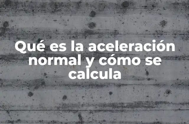 Qué es la Aceleración Normal y Cómo Se Calcula