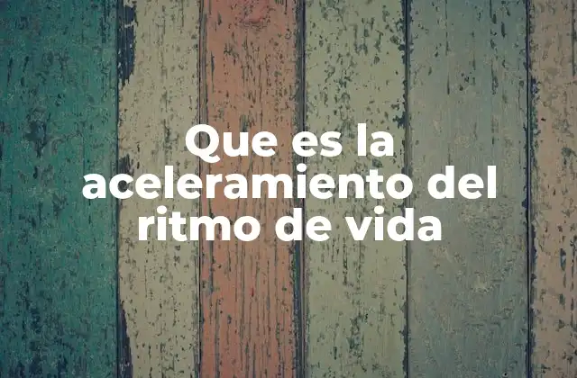 Que es la Aceleramiento Del Ritmo de Vida