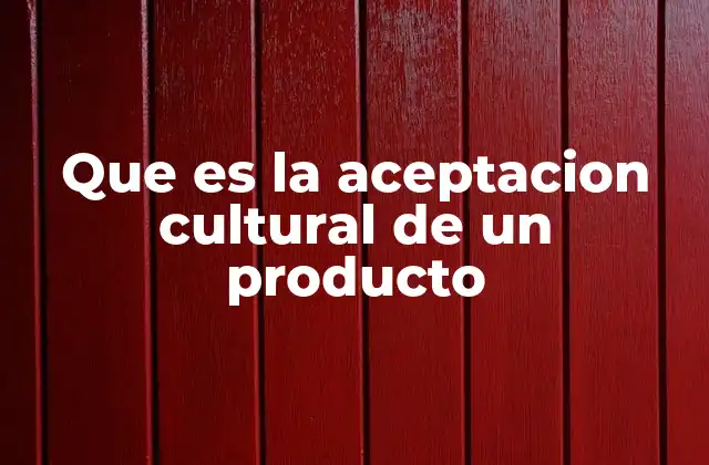 Que es la Aceptacion Cultural de un Producto