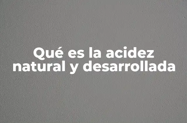 Diferencias entre acidez natural y desarrollada en alimentos fermentados