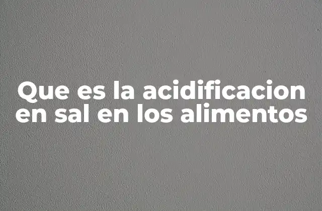 Que es la Acidificacion en Sal en los Alimentos