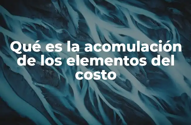 Qué es la Acomulación de los Elementos Del Costo 2 Cómo se estructuran los elementos del costo
