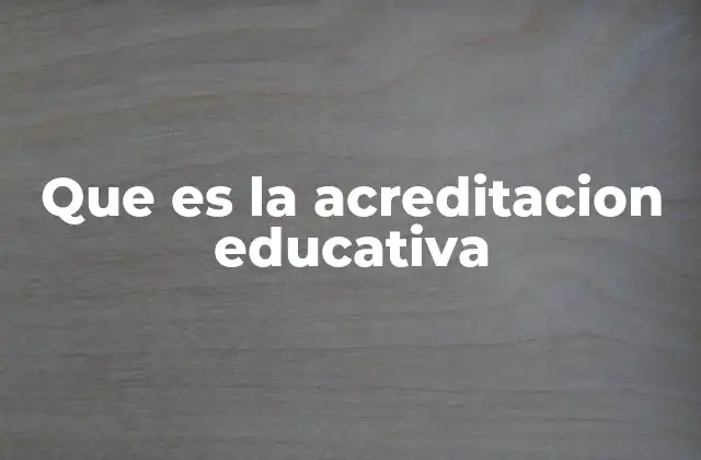 El rol de la acreditación en la calidad educativa