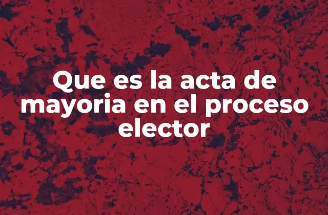 Que es la Acta de Mayoria en el Proceso Elector