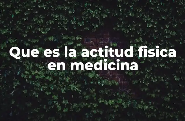 Que es la Actitud Fisica en Medicina