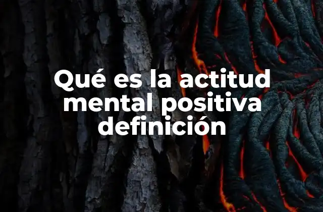 Qué es la Actitud Mental Positiva Definición