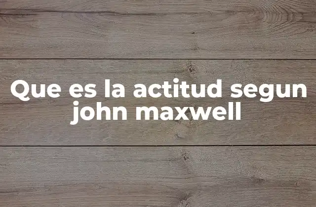 Que es la Actitud Segun John Maxwell