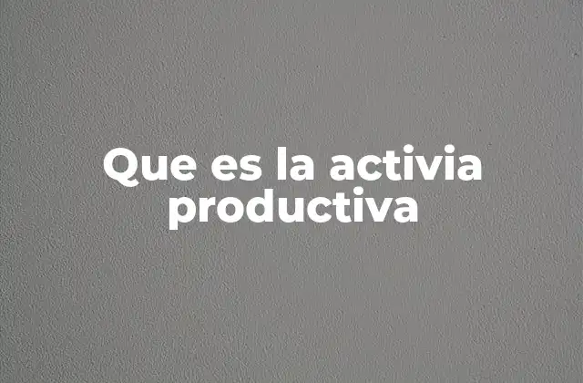 Que es la Activia Productiva
