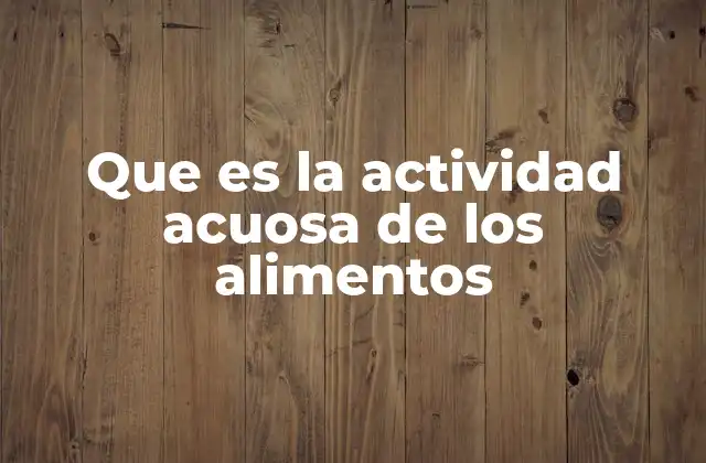 Que es la Actividad Acuosa de los Alimentos