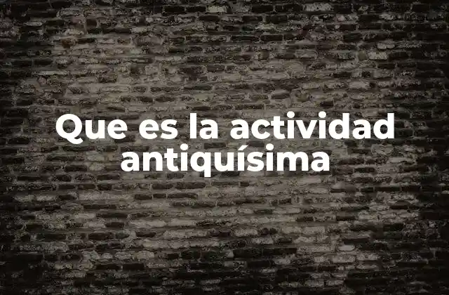 Que es la Actividad Antiquísima