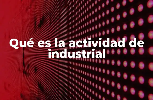 Qué es la Actividad de Industrial