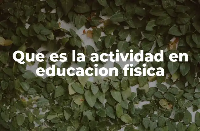 Que es la Actividad en Educacion Fisica 2 El papel de las actividades físicas en el desarrollo escolar