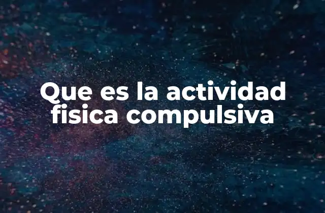 Que es la Actividad Fisica Compulsiva