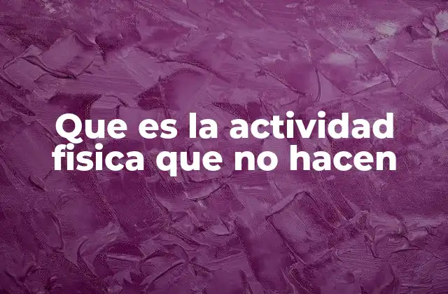 Que es la Actividad Fisica que No Hacen