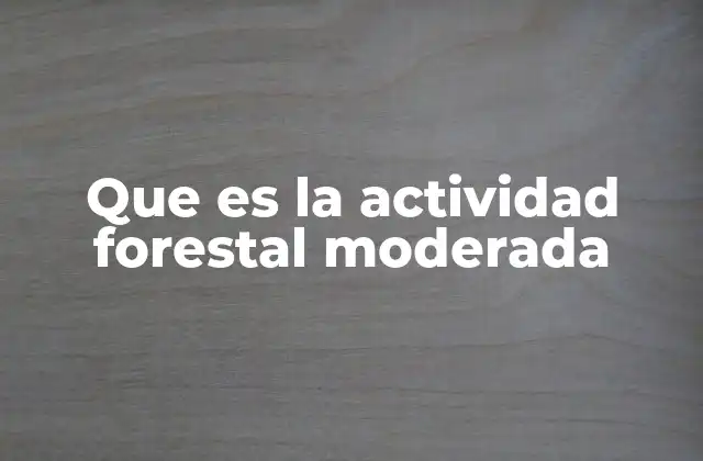 Que es la Actividad Forestal Moderada