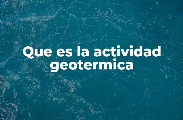 Que es la Actividad Geotermica