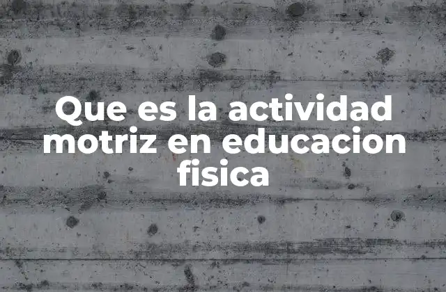 Que es la Actividad Motriz en Educacion Fisica