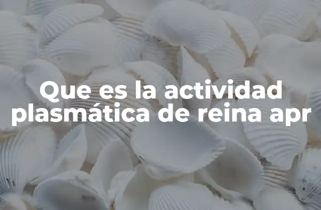 Que es la Actividad Plasmática de Reina Apr