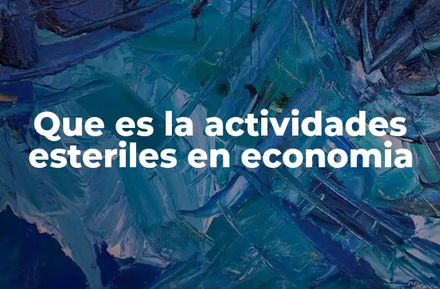 Que es la Actividades Esteriles en Economia 2 Las actividades que no aportan valor a la economía