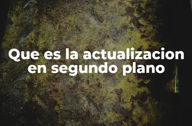 Que es la Actualizacion en Segundo Plano