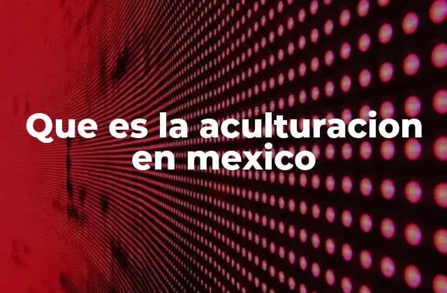 Que es la Aculturacion en Mexico