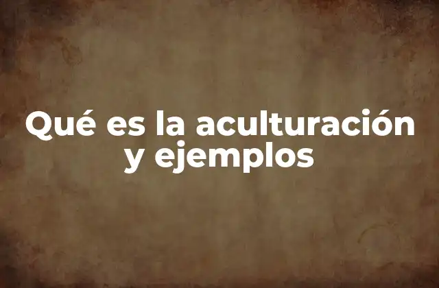 Qué es la Aculturación y Ejemplos