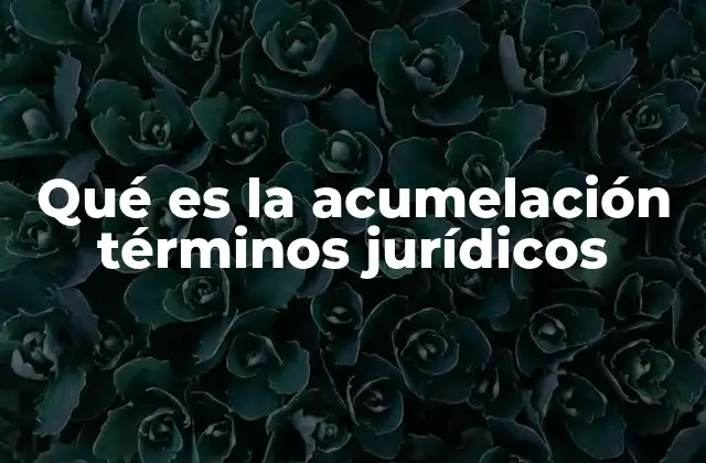 Qué es la Acumelación Términos Jurídicos