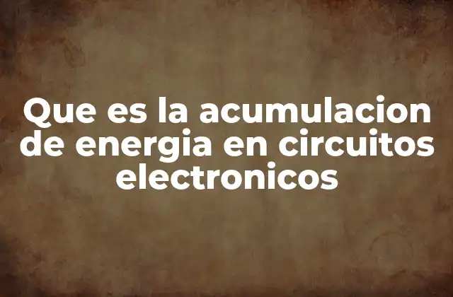 Que es la Acumulacion de Energia en Circuitos Electronicos