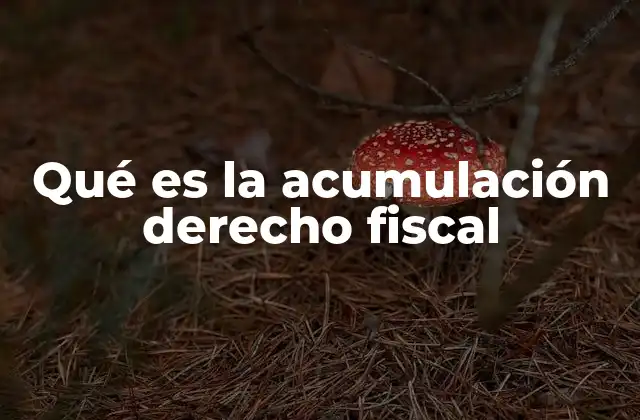 Qué es la Acumulación Derecho Fiscal