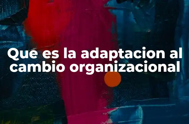 Que es la Adaptacion Al Cambio Organizacional
