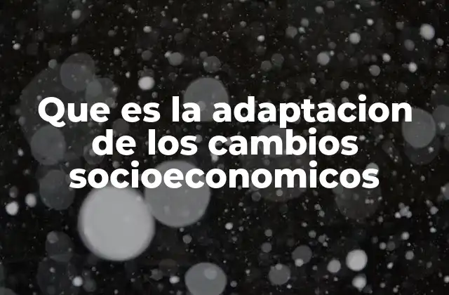 Que es la Adaptacion de los Cambios Socioeconomicos 2 La importancia de la flexibilidad en un mundo en constante cambio