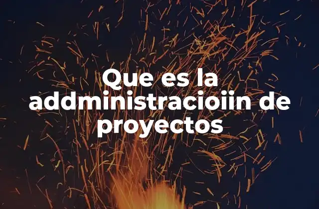 Que es la Addministracioiin de Proyectos