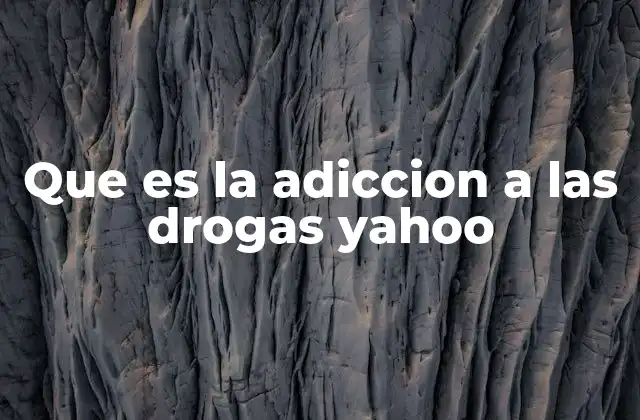 Que es la Adiccion a las Drogas Yahoo