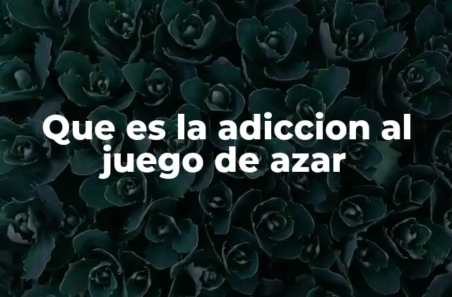 Que es la Adiccion Al Juego de Azar