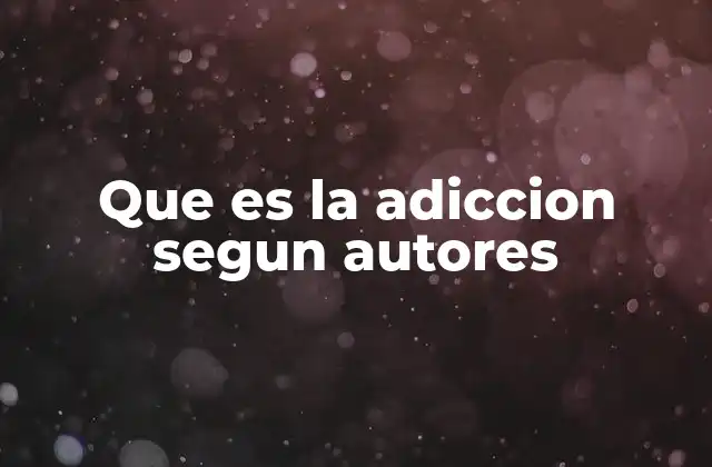 Que es la Adiccion Segun Autores