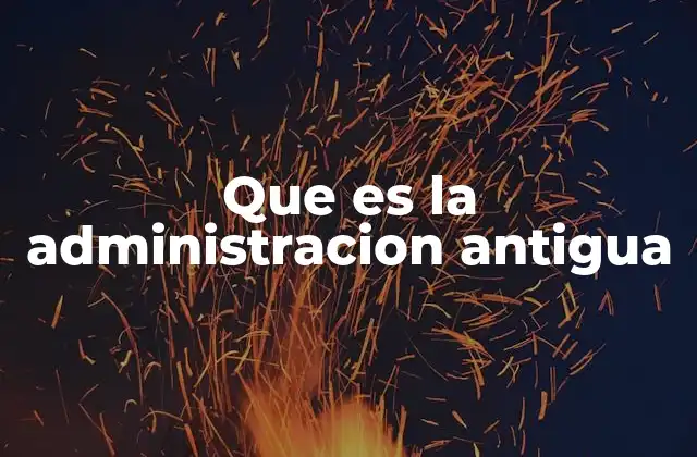 Que es la Administracion Antigua