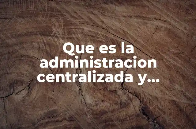 Que es la Administracion Centralizada y Descentralizada