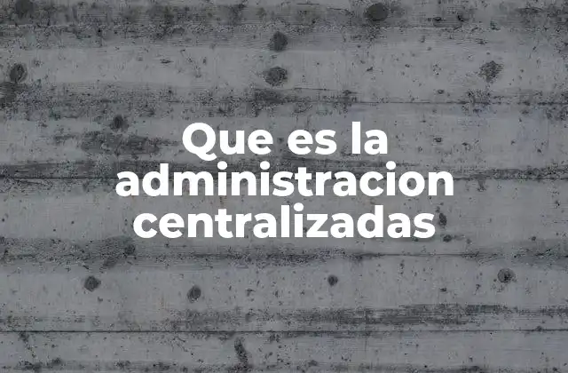 Que es la Administracion Centralizadas