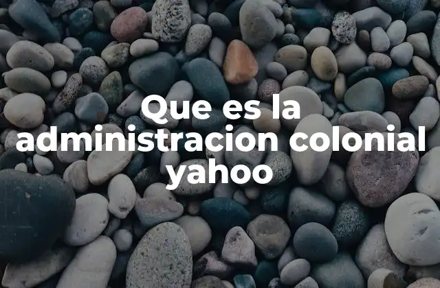 Que es la Administracion Colonial Yahoo