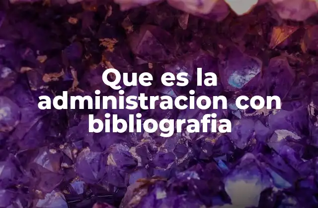 Que es la Administracion con Bibliografia