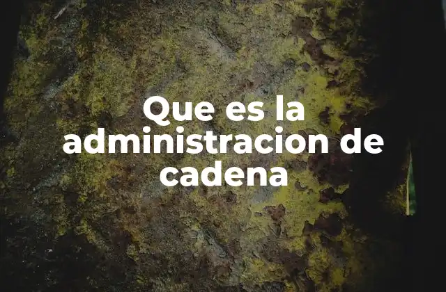 Que es la Administracion de Cadena