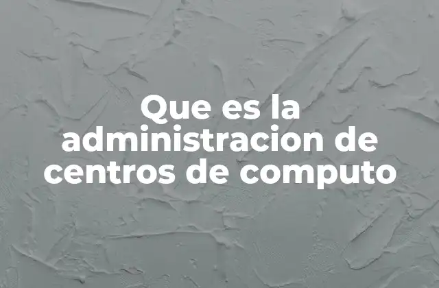 Que es la Administracion de Centros de Computo