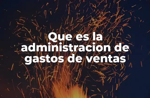 Que es la Administracion de Gastos de Ventas