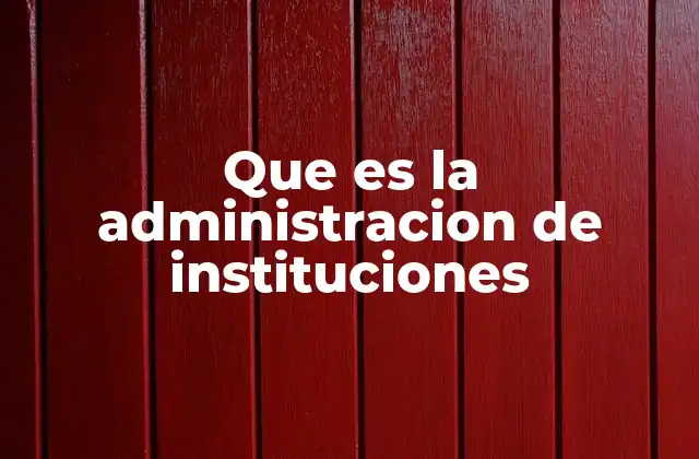 Que es la Administracion de Instituciones 2 El rol de la gestión en el desarrollo organizacional