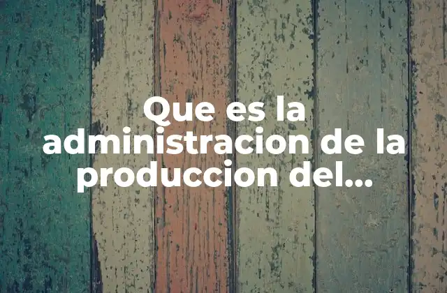 Que es la Administracion de la Produccion Del Enfoque