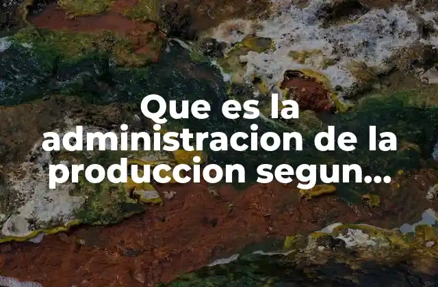 Que es la Administracion de la Produccion Segun Autores