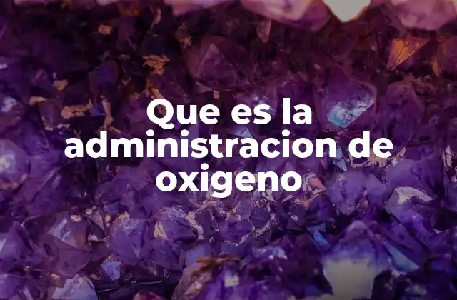 Que es la Administracion de Oxigeno