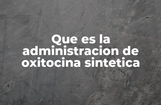 Que es la Administracion de Oxitocina Sintetica 2 El papel de la oxitocina en la fisiología humana